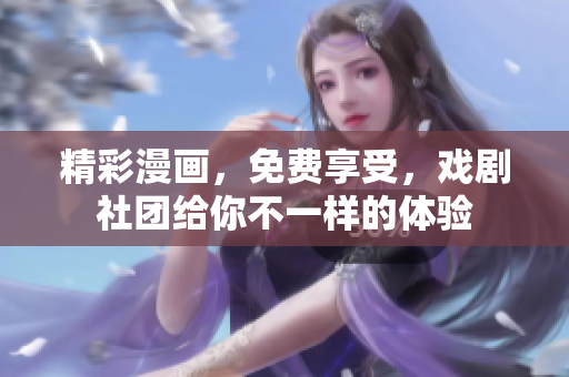 精彩漫画，免费享受，戏剧社团给你不一样的体验