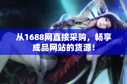 从1688网直接采购，畅享成品网站的货源！