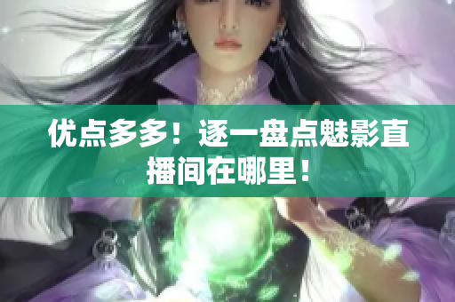 优点多多！逐一盘点魅影直播间在哪里！
