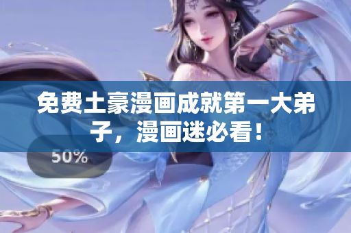 免费土豪漫画成就第一大弟子，漫画迷必看！