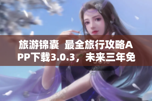 旅游锦囊  最全旅行攻略APP下载3.0.3，未来三年免费更新