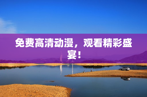 免费高清动漫，观看精彩盛宴！