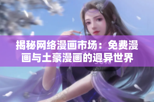 揭秘网络漫画市场：免费漫画与土豪漫画的迥异世界
