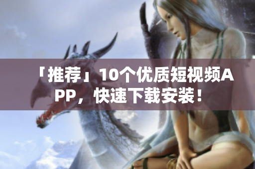 「推荐」10个优质短视频APP，快速下载安装！