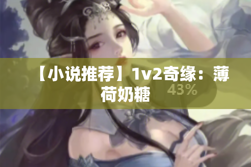 【小说推荐】1v2奇缘：薄荷奶糖