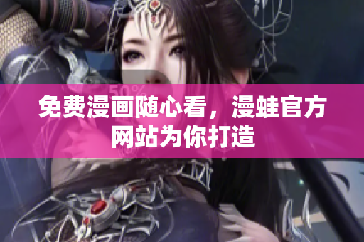 免费漫画随心看，漫蛙官方网站为你打造