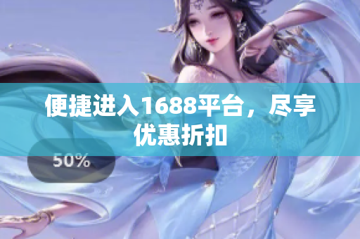 便捷进入1688平台，尽享优惠折扣