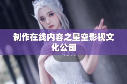 制作在线内容之星空影视文化公司