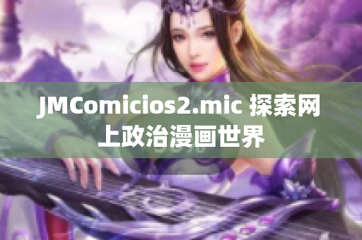 JMComicios2.mic 探索网上政治漫画世界