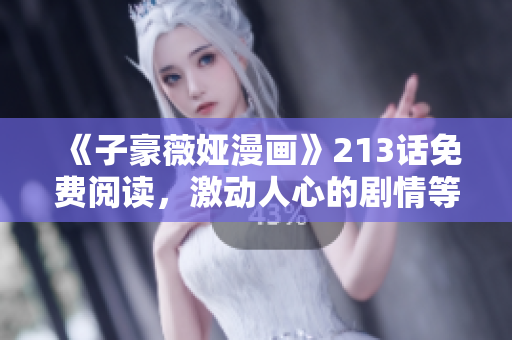 《子豪薇娅漫画》213话免费阅读，激动人心的剧情等你来看！