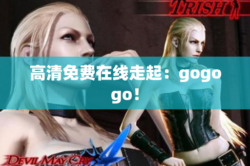 高清免费在线走起：gogogo！