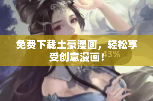 免费下载土豪漫画，轻松享受创意漫画！