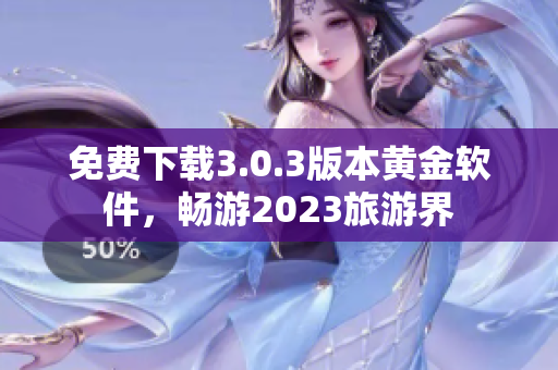 免费下载3.0.3版本黄金软件，畅游2023旅游界