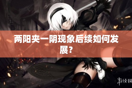 两阳夹一阴现象后续如何发展？