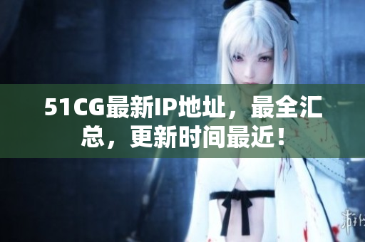 51CG最新IP地址，最全汇总，更新时间最近！