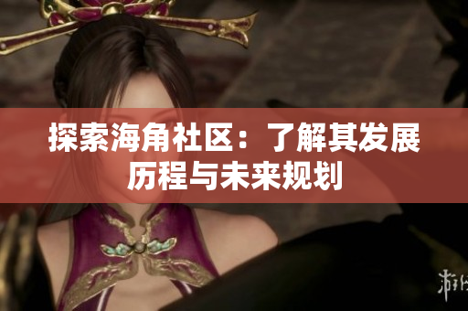 探索海角社区：了解其发展历程与未来规划