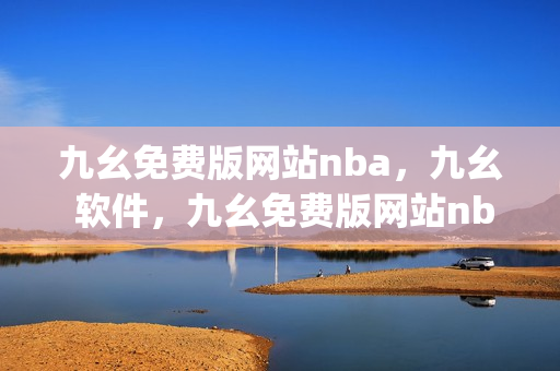 九幺免费版网站nba，九幺 软件，九幺免费版网站nba下载，九幺 软件下载，九幺免费版下载----prKyAtgjIQT3