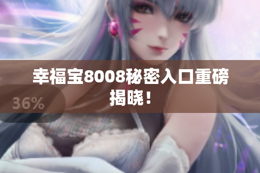 幸福宝8008秘密入口重磅揭晓！