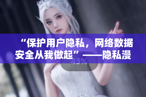 “保护用户隐私，网络数据安全从我做起”——隐私漫画