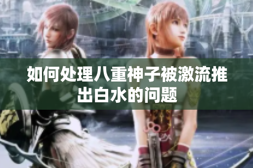 如何处理八重神子被激流推出白水的问题