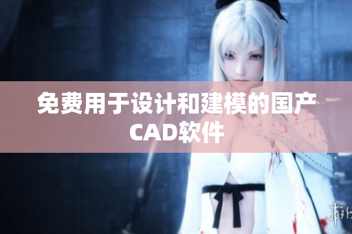 免费用于设计和建模的国产CAD软件