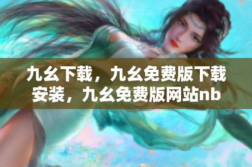 九幺下载，九幺免费版下载安装，九幺免费版网站nba，九幺 软件，九幺免费版网站nba下载----K4L941IRMwtF
