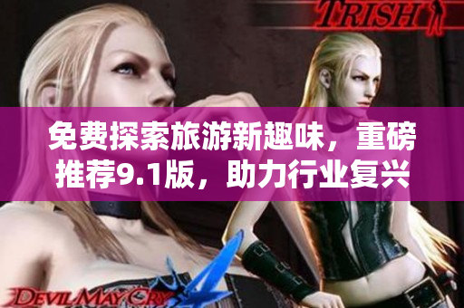 免费探索旅游新趣味，重磅推荐9.1版，助力行业复兴