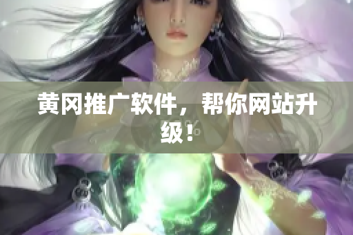 黄冈推广软件，帮你网站升级！