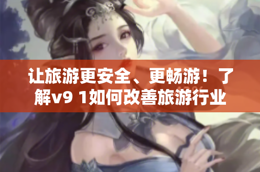 让旅游更安全、更畅游！了解v9 1如何改善旅游行业