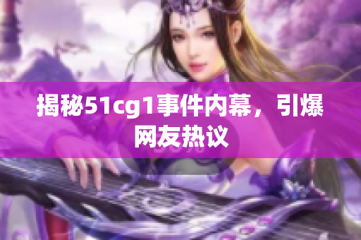揭秘51cg1事件内幕，引爆网友热议