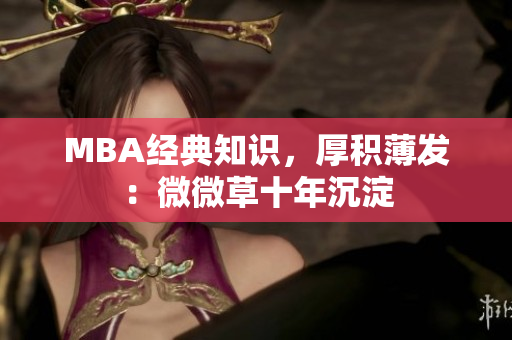 MBA经典知识，厚积薄发：微微草十年沉淀