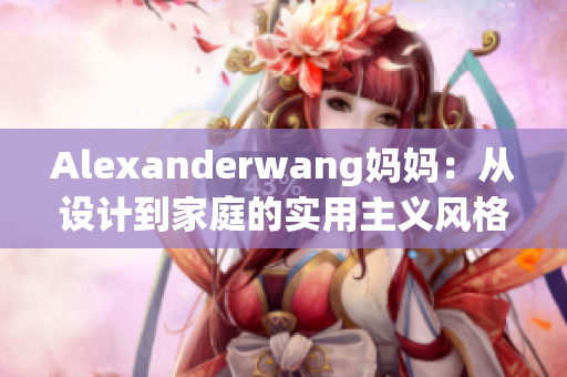 Alexanderwang妈妈：从设计到家庭的实用主义风格