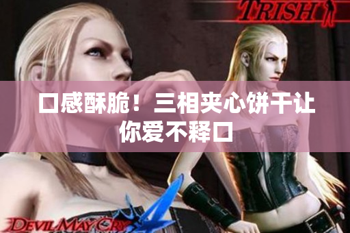 口感酥脆！三相夹心饼干让你爱不释口