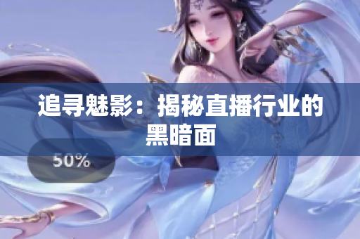追寻魅影：揭秘直播行业的黑暗面