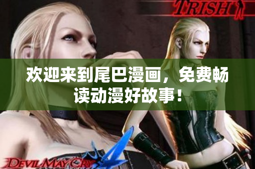 欢迎来到尾巴漫画，免费畅读动漫好故事！