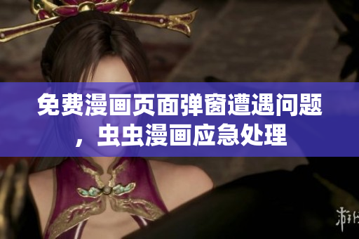 免费漫画页面弹窗遭遇问题，虫虫漫画应急处理