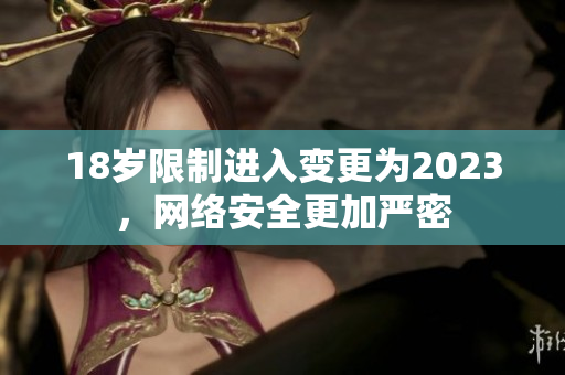 18岁限制进入变更为2023，网络安全更加严密