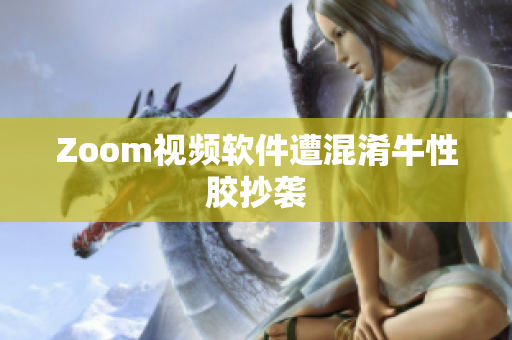 Zoom视频软件遭混淆牛性胶抄袭