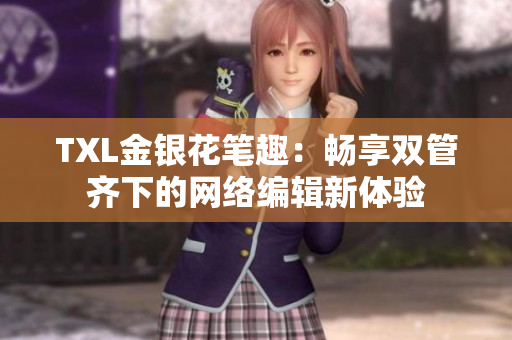 TXL金银花笔趣：畅享双管齐下的网络编辑新体验