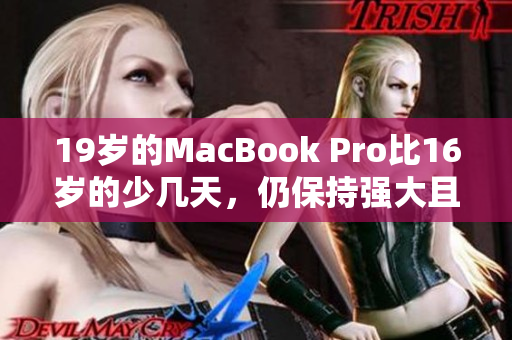 19岁的MacBook Pro比16岁的少几天，仍保持强大且稳定的性能