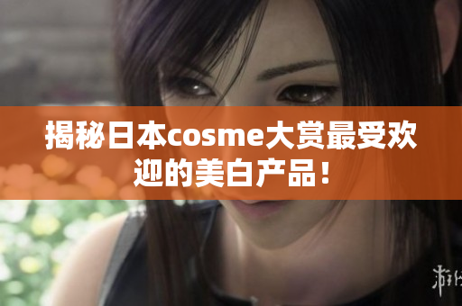 揭秘日本cosme大赏最受欢迎的美白产品！