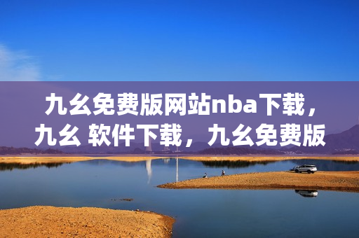 九幺免费版网站nba下载，九幺 软件下载，九幺免费版下载，九幺短视频软件安装免费版，九幺破解下载键接----ZMpxJv5q9Y5V