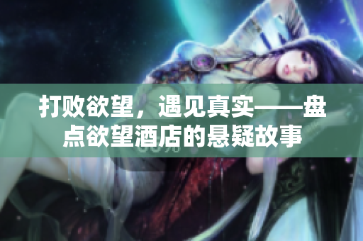 打败欲望，遇见真实——盘点欲望酒店的悬疑故事