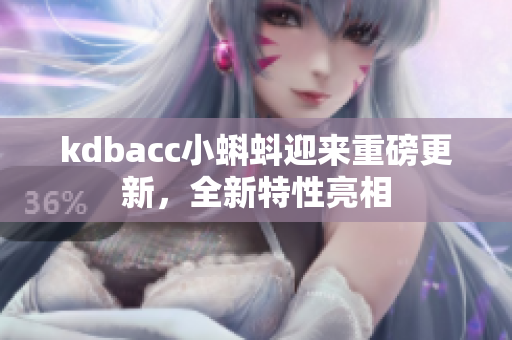 kdbacc小蝌蚪迎来重磅更新，全新特性亮相