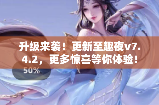 升级来袭！更新至趣夜v7.4.2，更多惊喜等你体验！