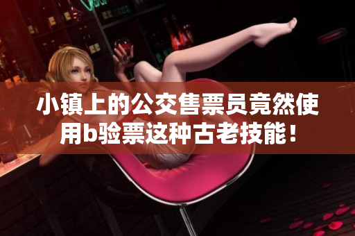 小镇上的公交售票员竟然使用b验票这种古老技能！