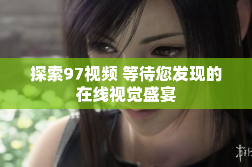 探索97视频 等待您发现的在线视觉盛宴