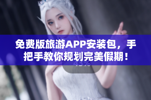 免费版旅游APP安装包，手把手教你规划完美假期！