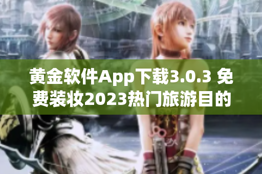 黄金软件App下载3.0.3 免费装妆2023热门旅游目的地汇总