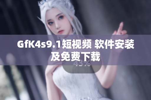 GfK4s9.1短视频 软件安装及免费下载